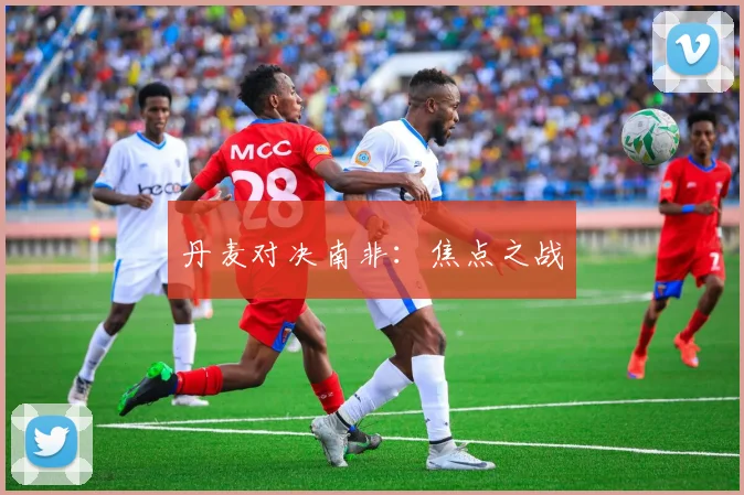 丹麦对决南非：焦点之战