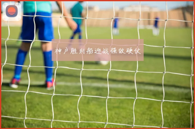 神户胜利船迎战强敌硬仗