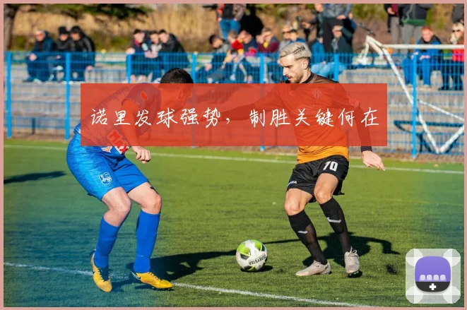 诺里发球强势，制胜关键何在