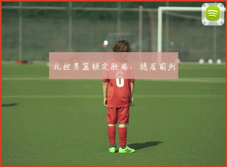 北控男篮锁定胜局,稳居前列
