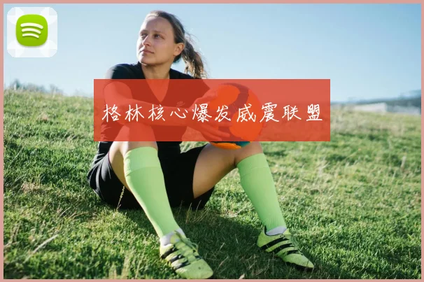 格林核心爆发威震联盟