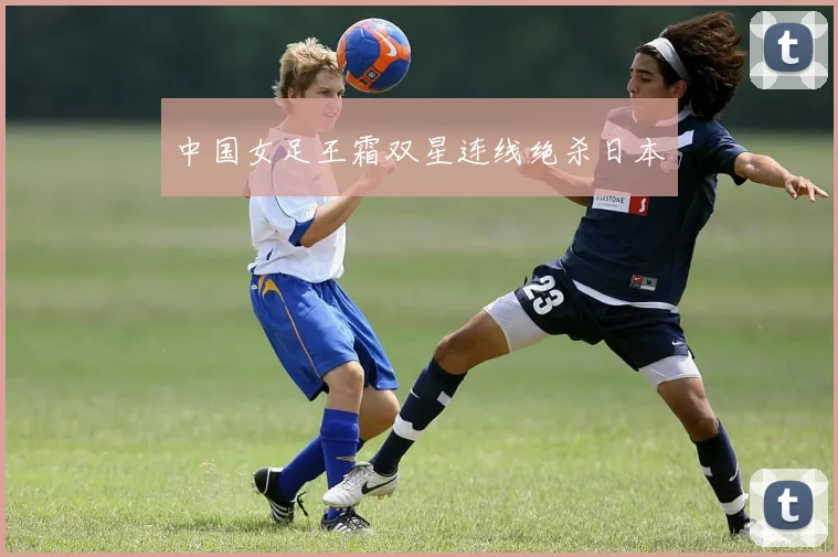 中国女足王霜双星连线绝杀日本