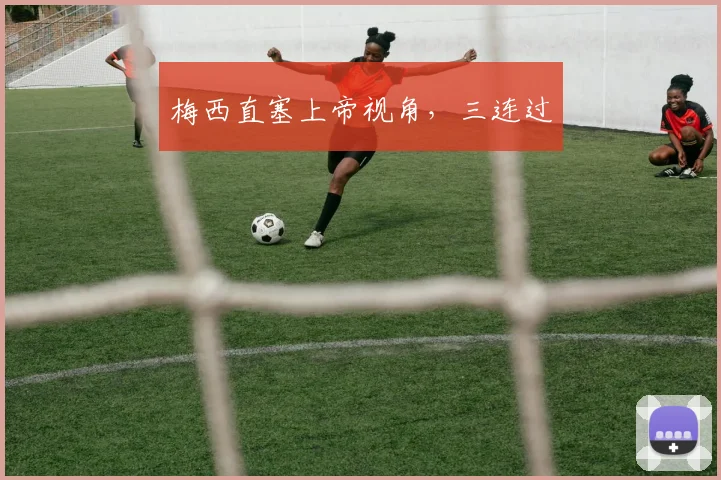 梅西直塞上帝视角，三连过