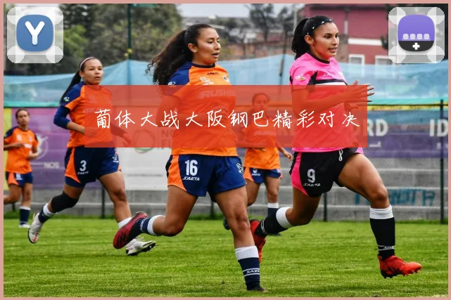 葡体大战大阪钢巴精彩对决