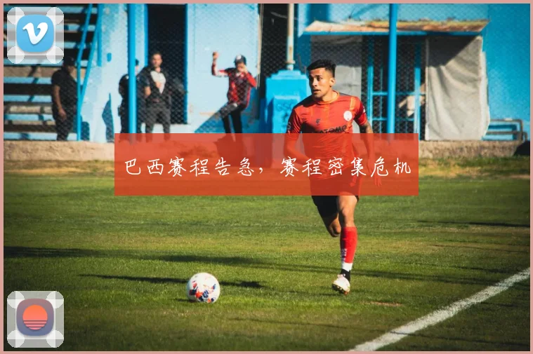 巴西赛程告急，赛程密集危机