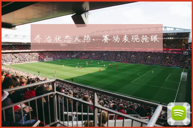 乔治状态火热，赛场表现抢眼
