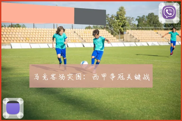 马竞客场突围：西甲争冠关键战