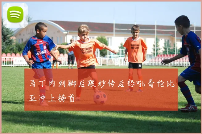 马丁内利脚后跟妙传后怒吼哥伦比亚冲上榜首