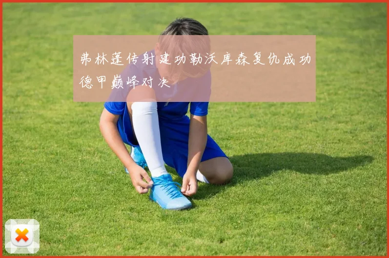 弗林蓬传射建功勒沃库森复仇成功德甲巅峰对决