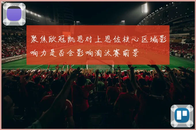 聚焦欧冠凯恩对上恩佐核心区域影响力是否会影响淘汰赛前景