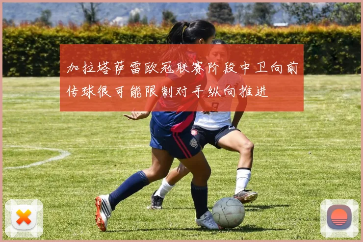 加拉塔萨雷欧冠联赛阶段中卫向前传球很可能限制对手纵向推进
