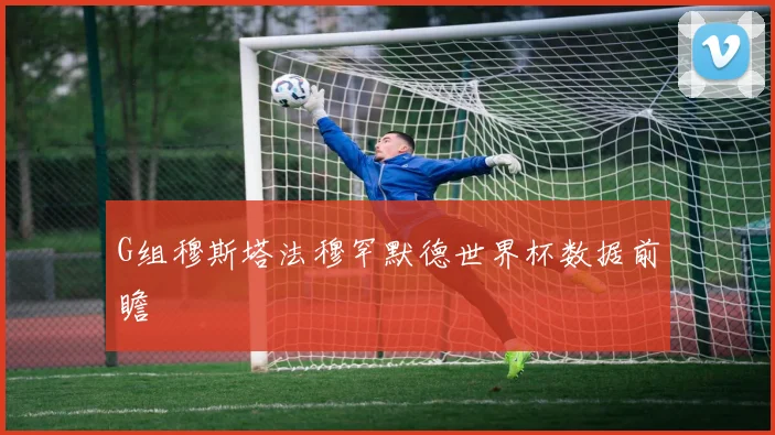 G组穆斯塔法穆罕默德世界杯数据前瞻