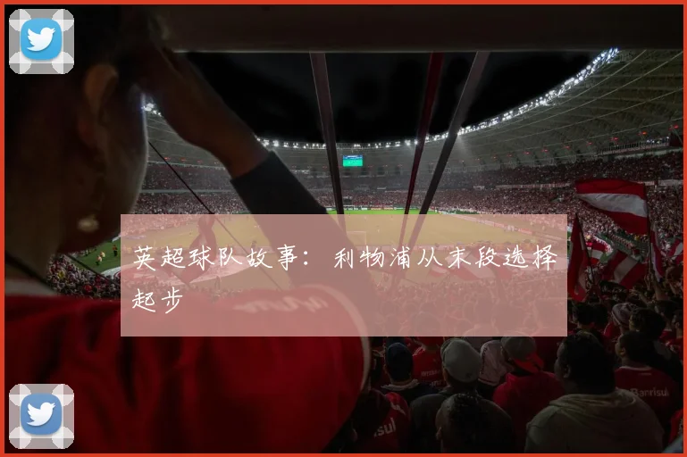 英超球队故事：利物浦从末段选择起步