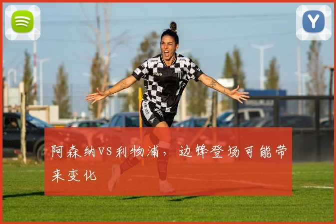 阿森纳vs利物浦，边锋登场可能带来变化