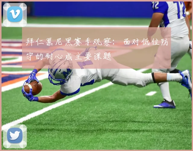 拜仁慕尼黑赛季观察:面对低位防守的耐心成主要课题