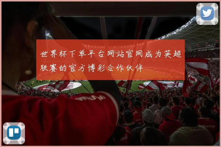 世界杯下单平台网站官网成为英超联赛的官方博彩合作伙伴