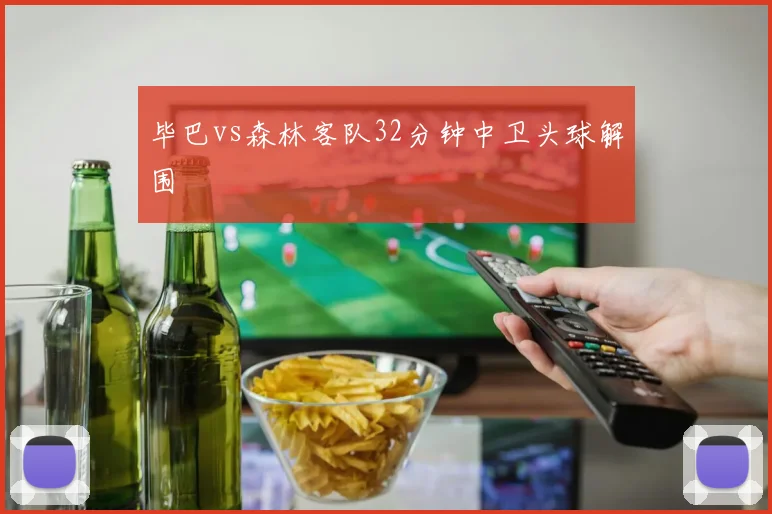 毕巴vs森林客队32分钟中卫头球解围