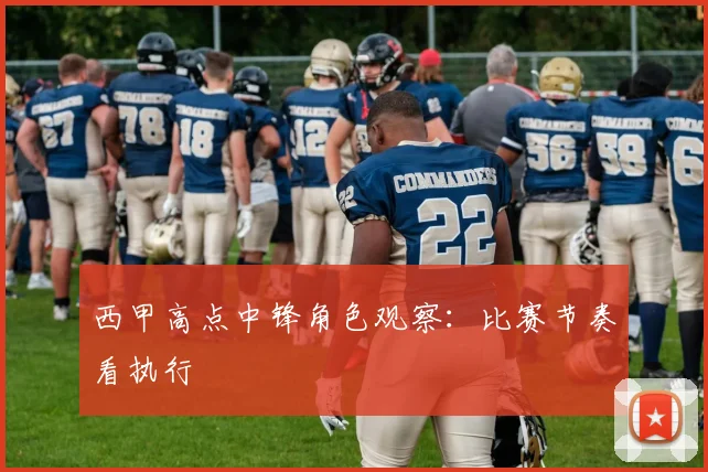 西甲高点中锋角色观察：比赛节奏看执行
