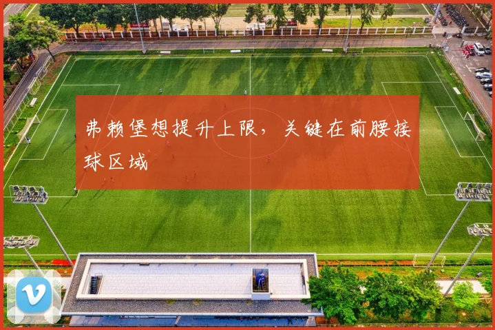 弗赖堡想提升上限，关键在前腰接球区域