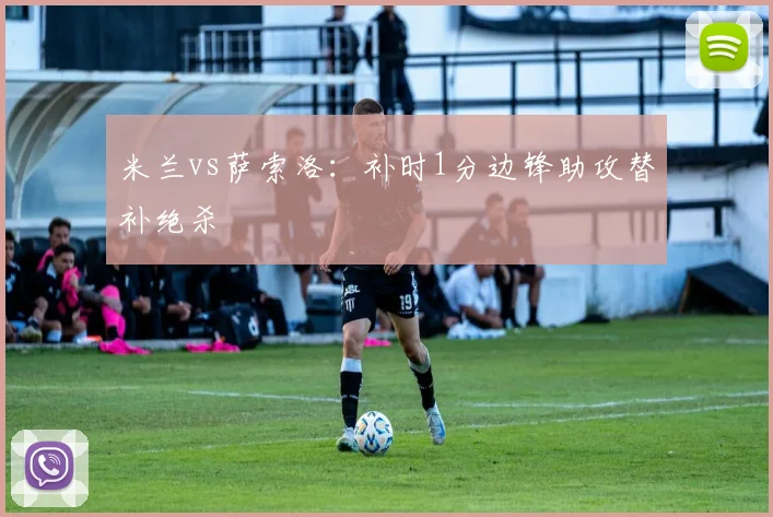 米兰vs萨索洛：补时1分边锋助攻替补绝杀