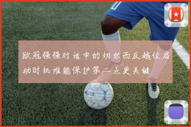 欧冠强强对话中的切尔西反越位启动时机谁能保护第二点更关键