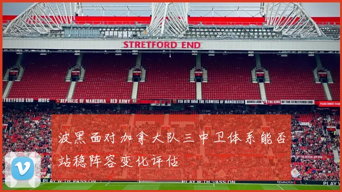 波黑面对加拿大队三中卫体系能否站稳阵容变化评估