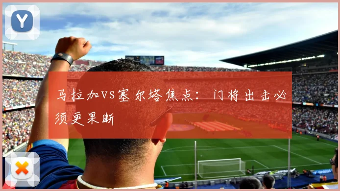 马拉加vs塞尔塔焦点：门将出击必须更果断