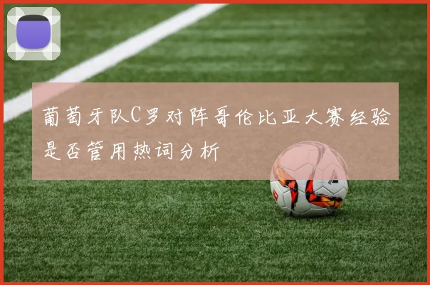 葡萄牙队C罗对阵哥伦比亚大赛经验是否管用热词分析