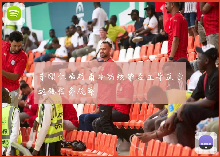 李刚仁面对南非防线能否主导反击边路任务观察