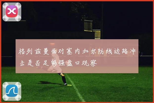 格列兹曼面对塞内加尔防线边路冲击是否足够强盘口观察