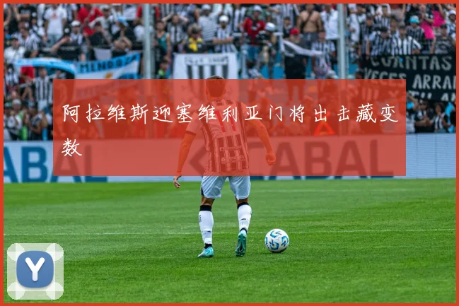 阿拉维斯迎塞维利亚门将出击藏变数