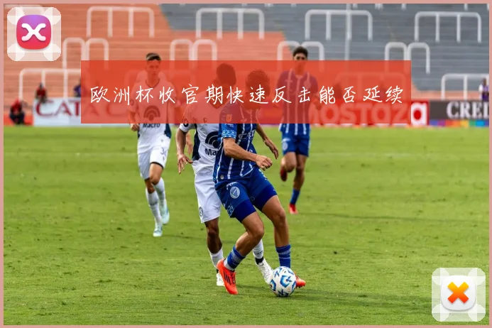 欧洲杯收官期快速反击能否延续